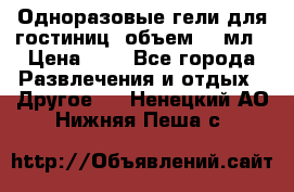 Одноразовые гели для гостиниц, объем 10 мл › Цена ­ 1 - Все города Развлечения и отдых » Другое   . Ненецкий АО,Нижняя Пеша с.